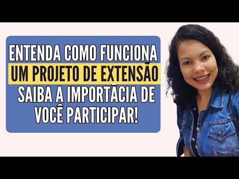ENTENDA COMO FUNCIONA O PROJETO DE EXTENSÃO/IMPORTÂNCIA DE PARTICIPAR COMO ATUAR NA SUA UNIVERSIDADE